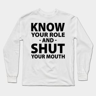 Know Your Role And Shut Your Mouth Long Sleeve T-Shirt